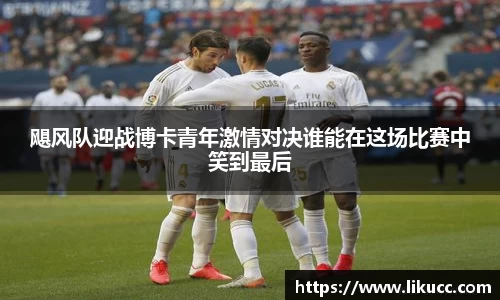 飓风队迎战博卡青年激情对决谁能在这场比赛中笑到最后