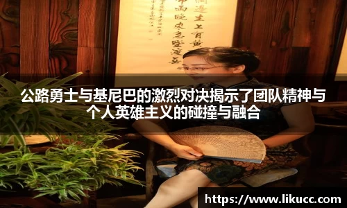 公路勇士与基尼巴的激烈对决揭示了团队精神与个人英雄主义的碰撞与融合