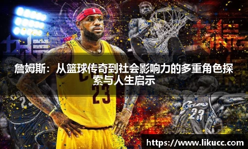 詹姆斯：从篮球传奇到社会影响力的多重角色探索与人生启示